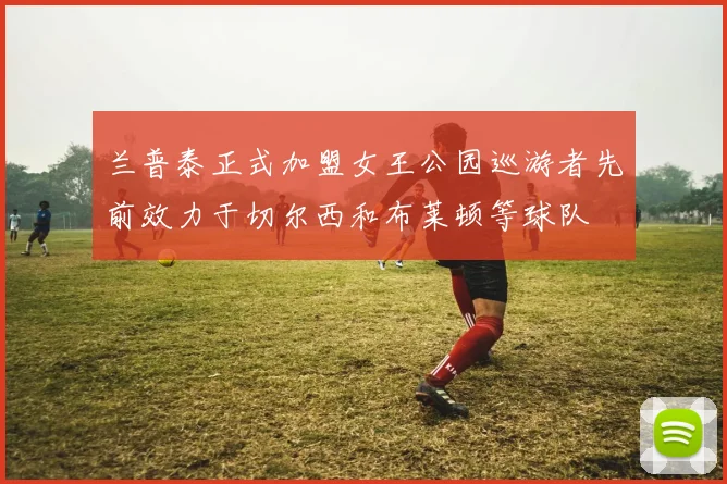 兰普泰正式加盟女王公园巡游者先前效力于切尔西和布莱顿等球队