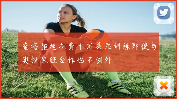 奎塔拒绝花费十万美元训练即使与奥拉朱旺合作也不例外