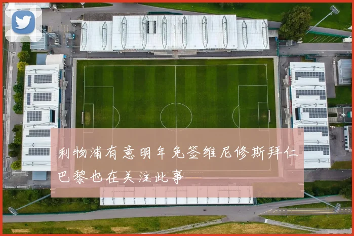 利物浦有意明年免签维尼修斯拜仁巴黎也在关注此事